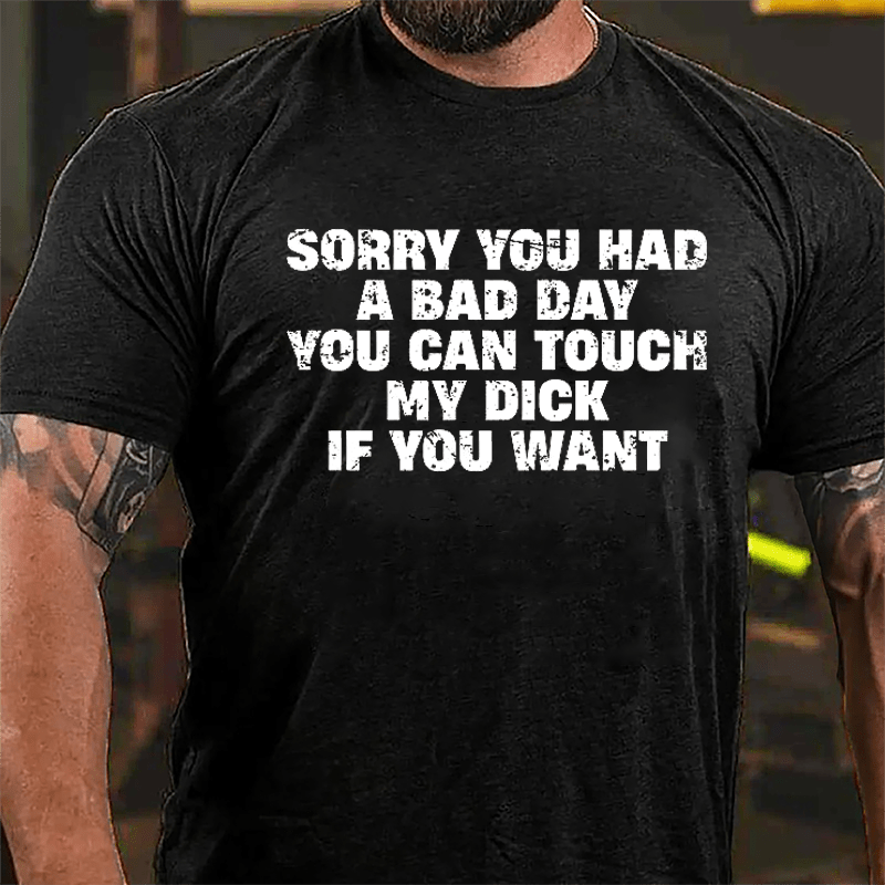 Sorry You Had A Bad Day You Can Touch My Dick If You Want Cotton T-shirt (Free Customization)