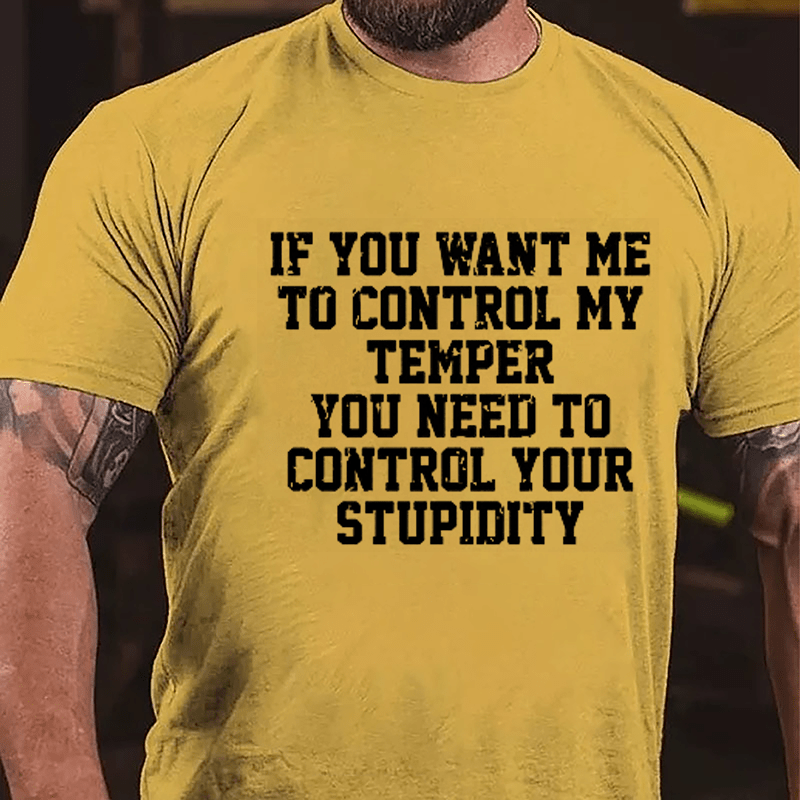 If You Want Me To Control My Temper You Need To Control Your Stupidity Cotton T-shirt