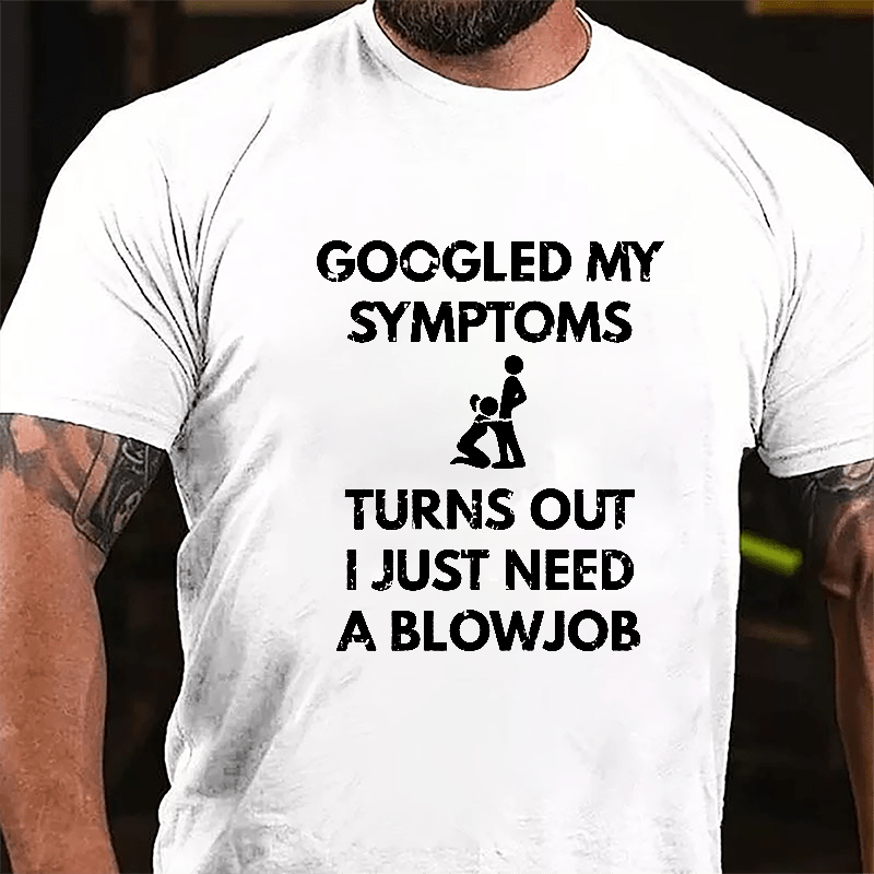Maturelion Googled My Symptoms Turns Out I Just Need A Blowjob Cotton T-shirt (Free Customization)