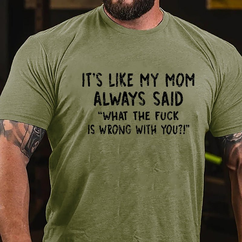 It's Like My Mom Always Said What The Fuck Is Wrong With You Casual Letters Print Cotton T-Shirt (Free Customization)