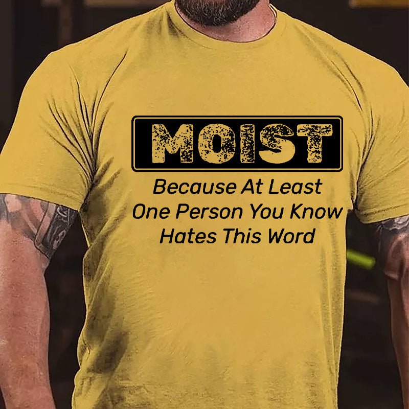 Moist Because At Least One Person You Know Hates This Word Cotton T-shirt (Free Customization)