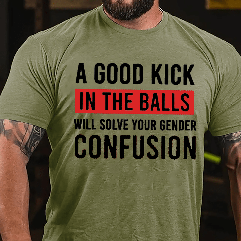 A Good Kick In The Balls Will Solve Your Gender Confusion Funny Men's Cotton T-shirt