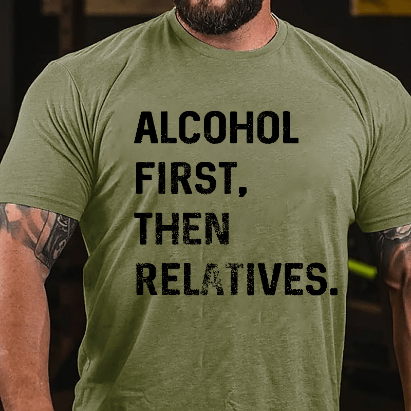 Alcohol First Then Relatives Cotton T-shirt