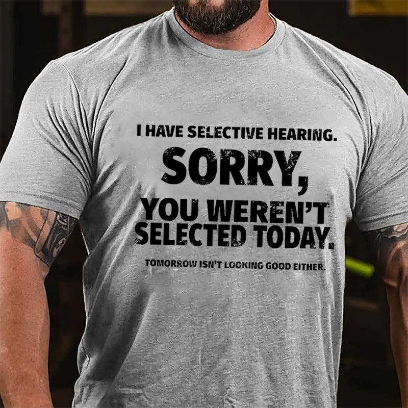 I Have Selective Hearing Sorry You Weren't Selected Today Funny Cotton T-shirt