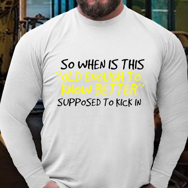So When Is This Old Enough To Know Better Supposed To Kick In Long Sleeve Shirt