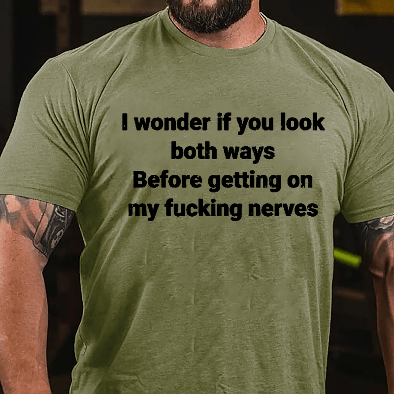 I Wonder If You Look Both Ways Before Getting On My Fucking Nerves Cotton T-shirt