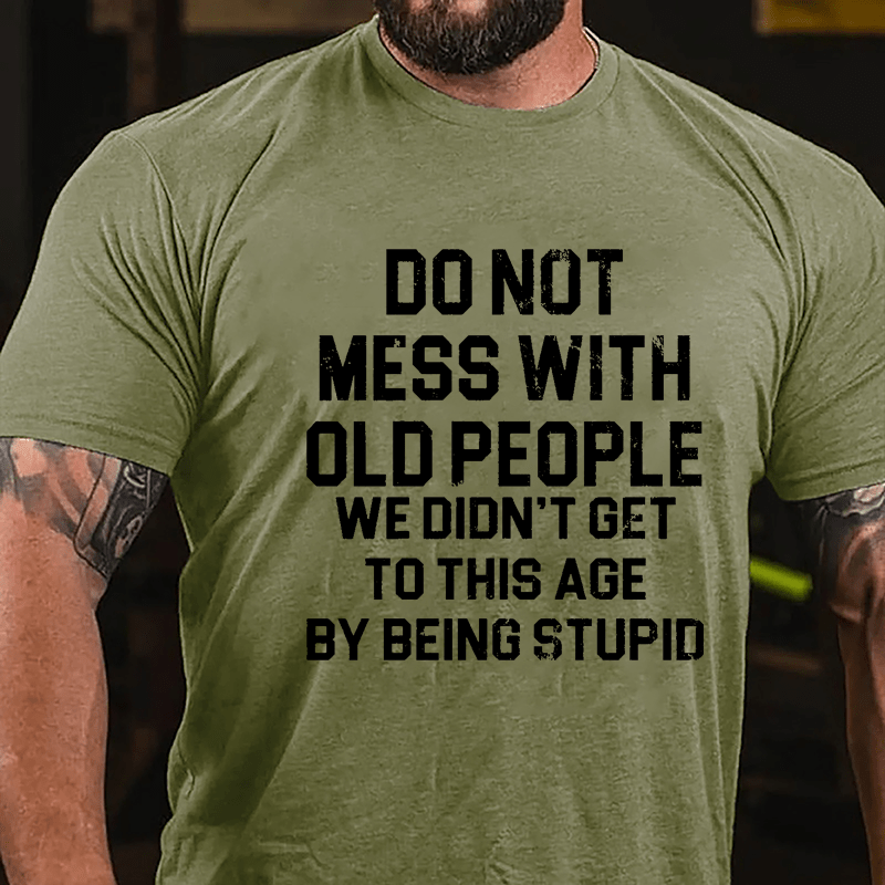 Do Not Mess With Old People We Didn't Get To This Age By Being Stupid Cotton T-shirt