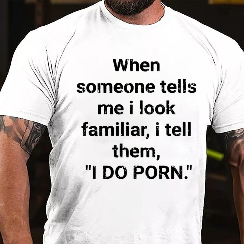 When Someone Tells Me I Look Familiar I Tell Them I Do Porn Cotton T-shirt (Free Customization)