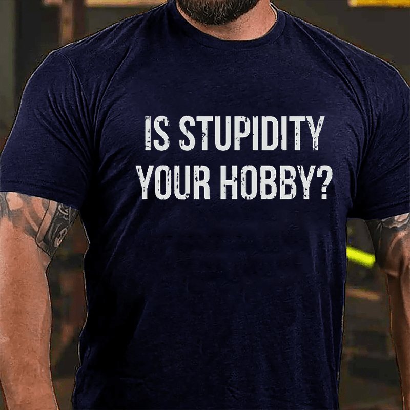 Is Stupidity Your Hobby Cotton T-shirt