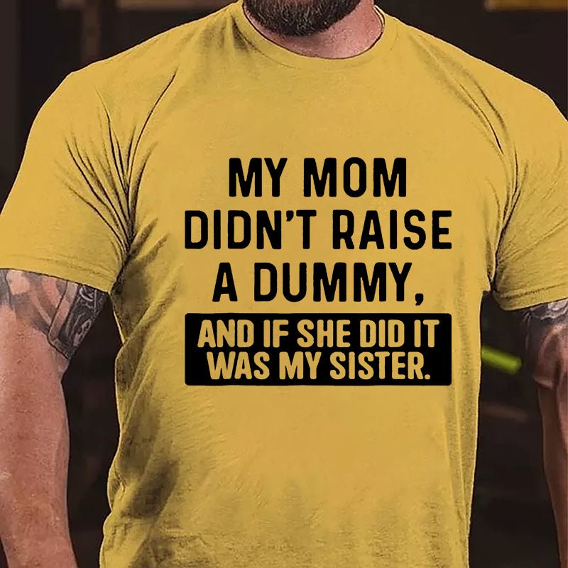My Mom Didn't Raise A Dummy, And If She Did It Was My Sister Funny Cotton T-shirt