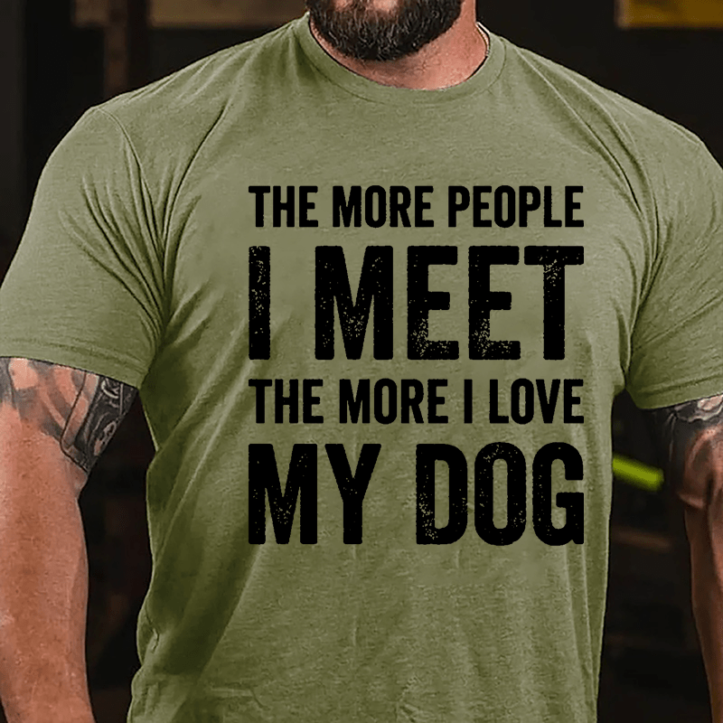The More People I Meet The More I Love My Dog Cotton T-shirt (Free Customization)