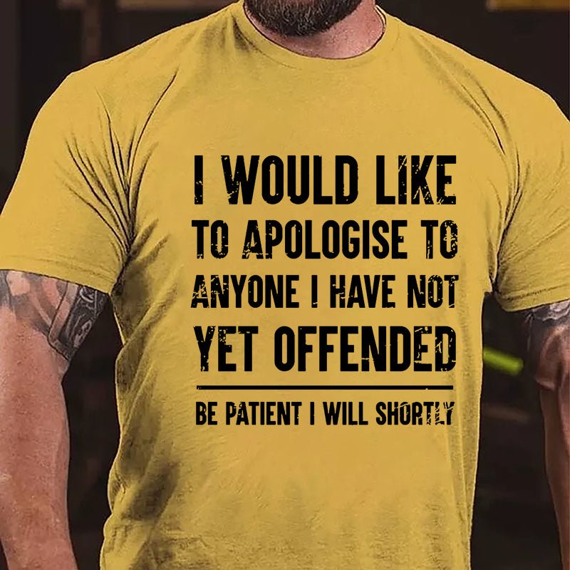 I Would Like To Apologise To Anyone I Have Not Yet Offended Be Patient I Will Shortly Cotton T-shirt