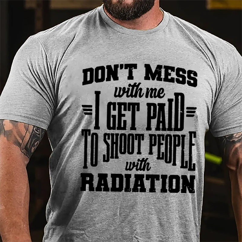 Don't Mess With Me I Get Paid To Shoot People With Radiation Cotton T-shirt