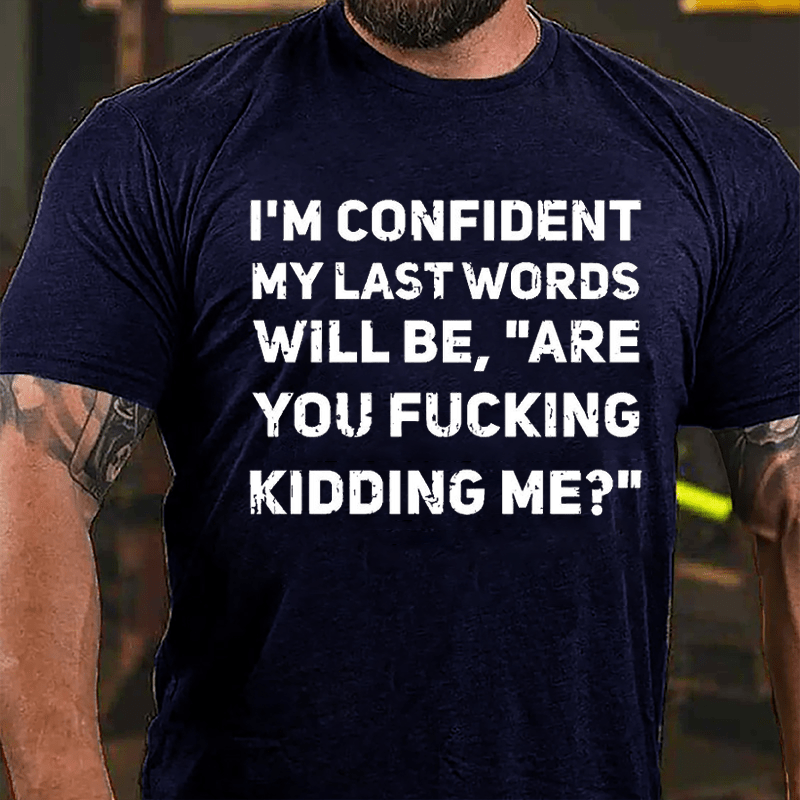 I'm Confident My Last Words Will Be Are You Fucking Kidding Me Cotton T-shirt