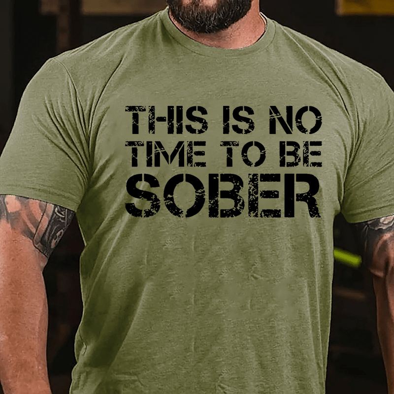 This Is No Time To Be Sober Cotton T-shirt (Free Customization)