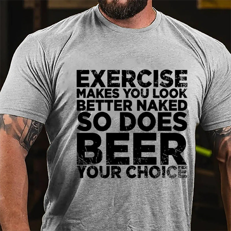 Exercise Makes You Look Better Naked So Does Beer Your Choice Cotton T-shirt