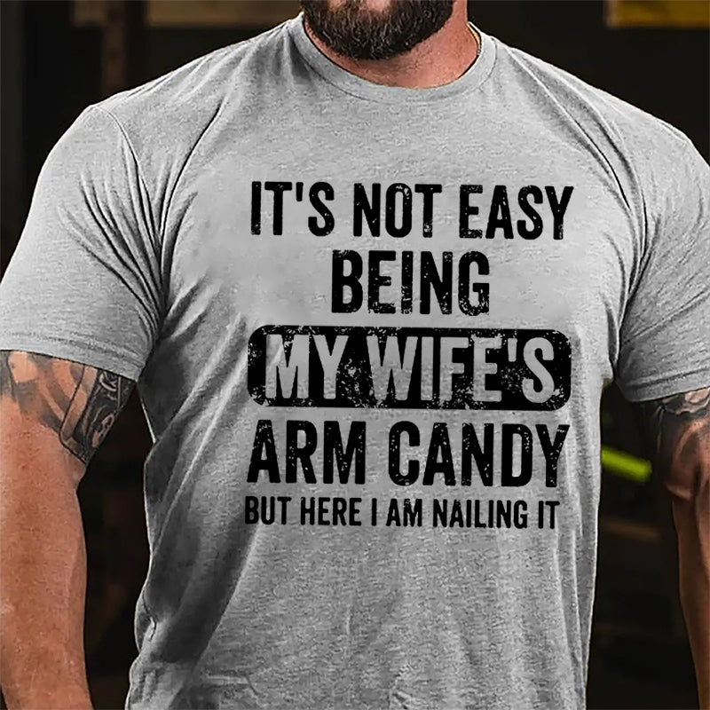 It's Not Easy Being My Wife's Arm Candy But Here I Am Nailing It Cotton T-shirt (Free Customization)