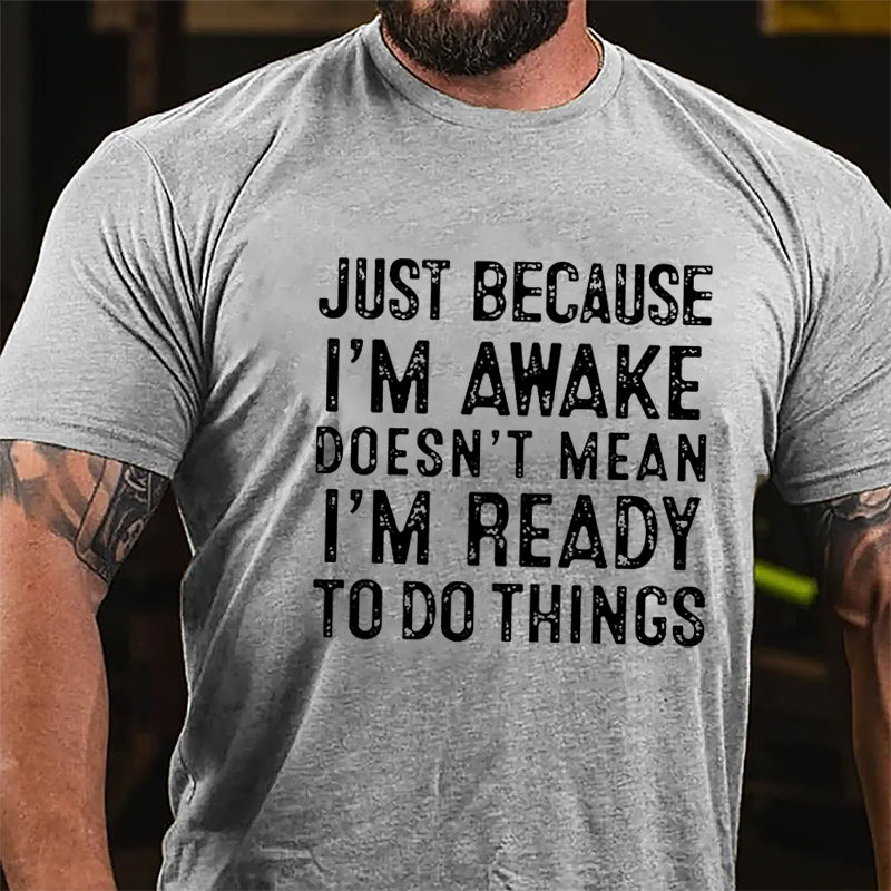 Just Because I'm Awake Doesn't Mean I'm Ready To Do Things Cotton T-shirt