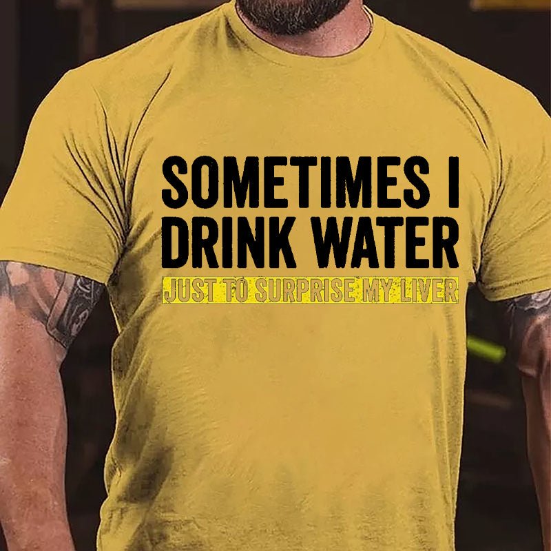 Sometimes I Drink Water Just To Surprise My Liver Cotton T-shirt