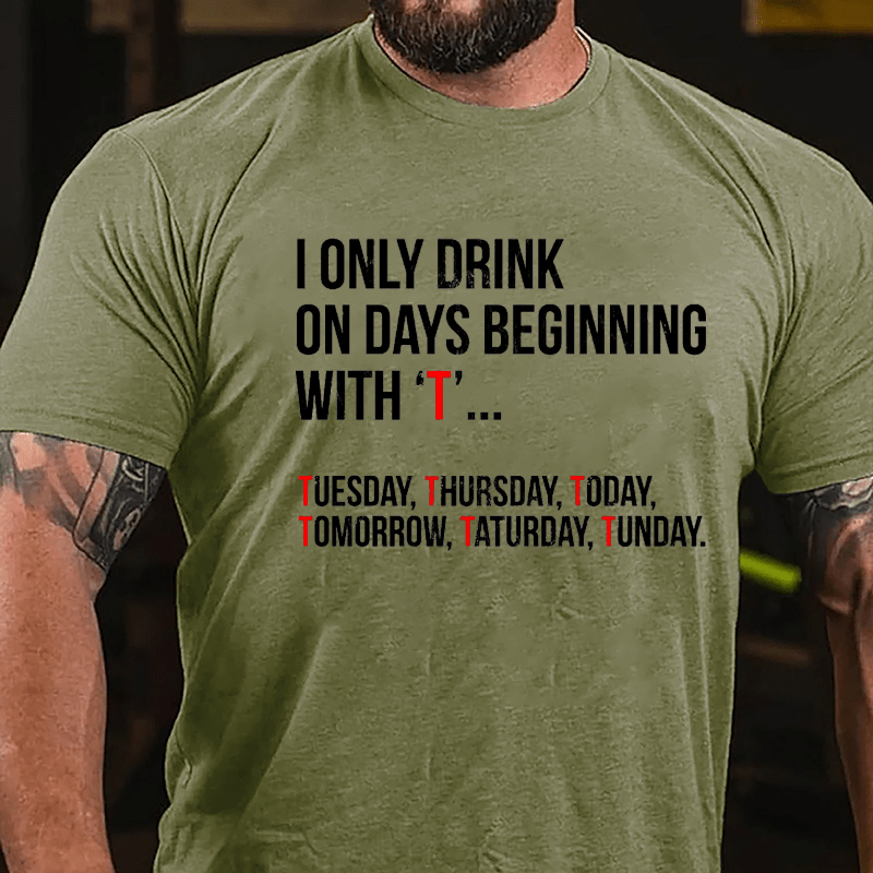 I Only Drink On Days Beginning With "T" Tuesday Thursday Today Tomorrow Taturday Tunday Funny Cotton T-shirt