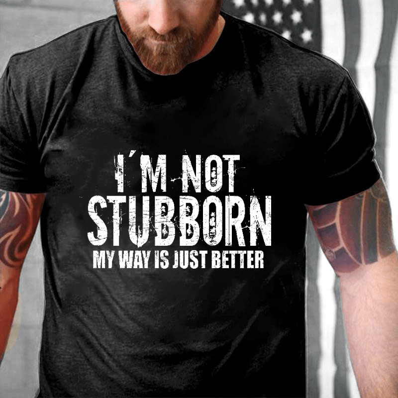 I'm Not Stubborn My Way Is Just Better Funny Saying Cotton T-shirt (Free Customization)