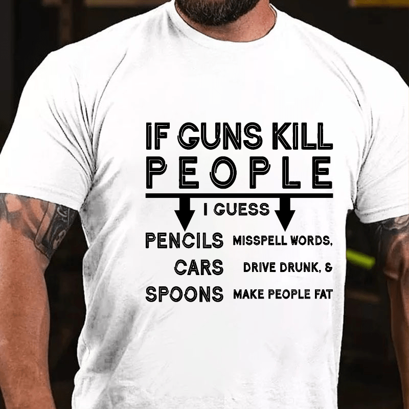 If Guns Kill I Guess Pencils Misspell Words Cars Drive Drunk & Spoon Make People Fat Cotton T-shirt (Free Customization)