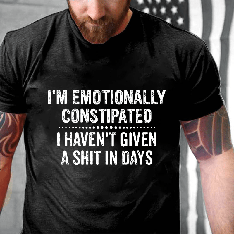 I'm Emotionally Constipated I Haven't Given A Shit In Days Funny Sarcastic Men's Cotton T-shirt (Free Customization)