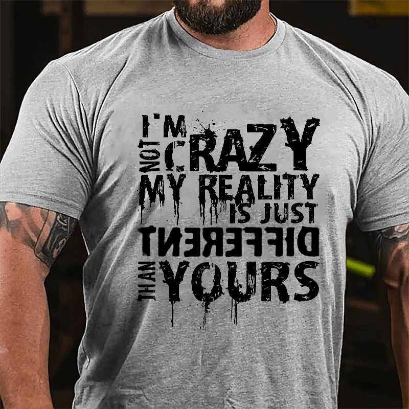 I'm Not Crazy My Reality Is Just Different Than Yours Cotton T-shirt