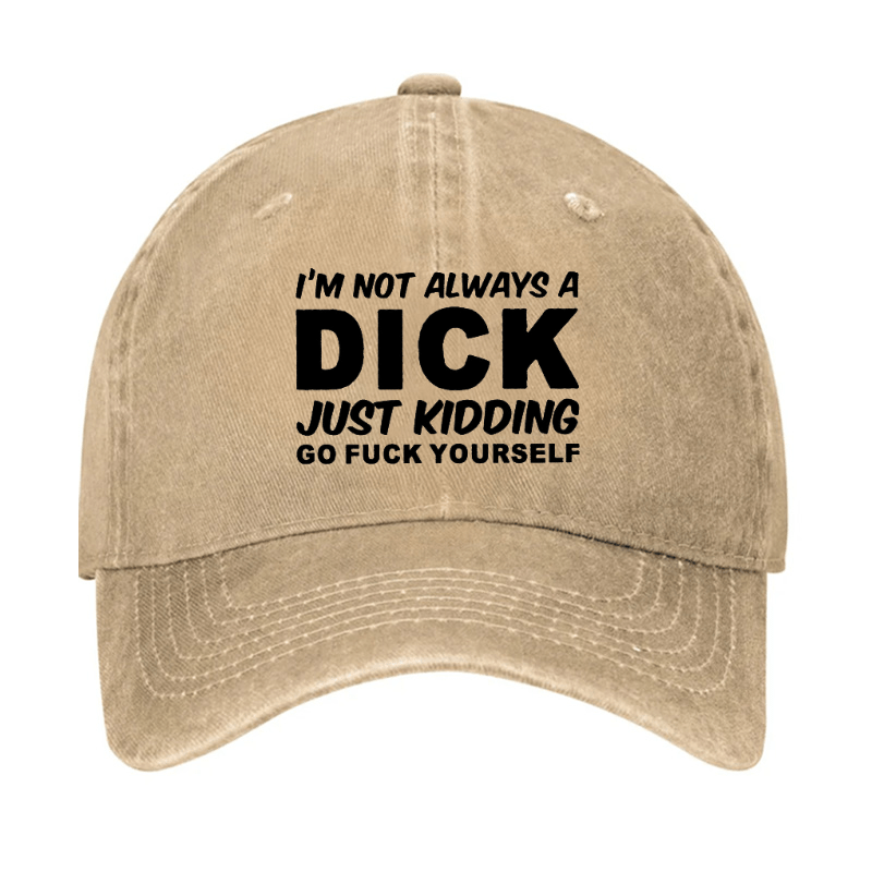 I'm Not Always A Dick Just Kidding Go Fuck Yourself Funny Cap