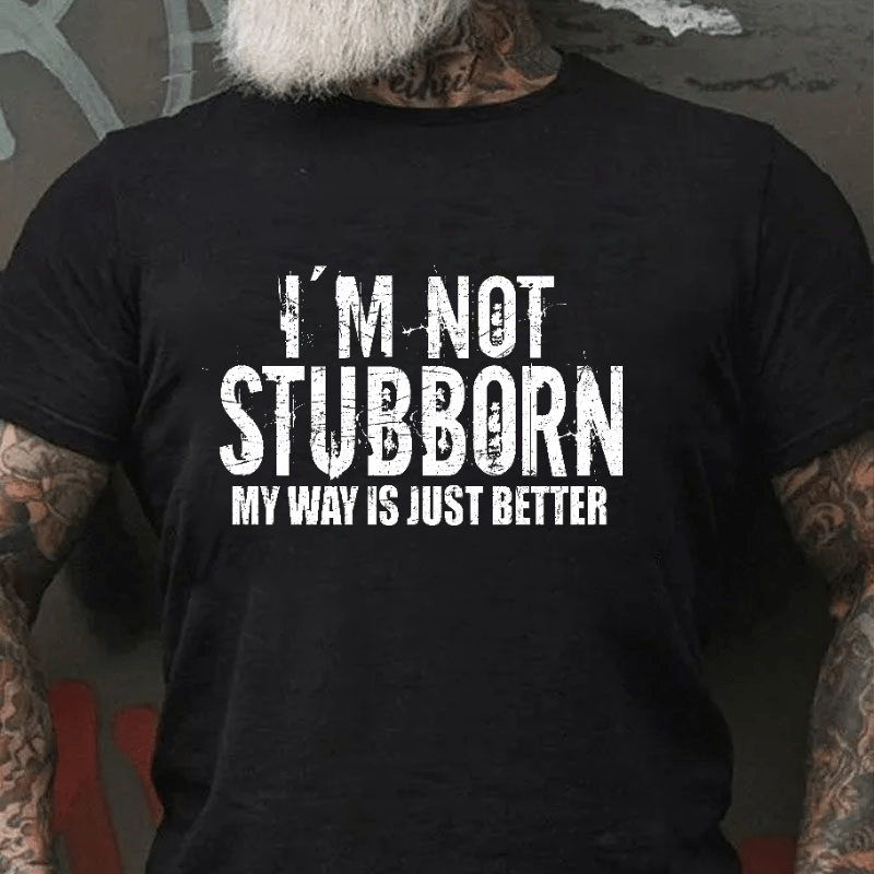 I'm Not Stubborn My Way Is Just Better Funny Saying Cotton T-shirt (Free Customization)
