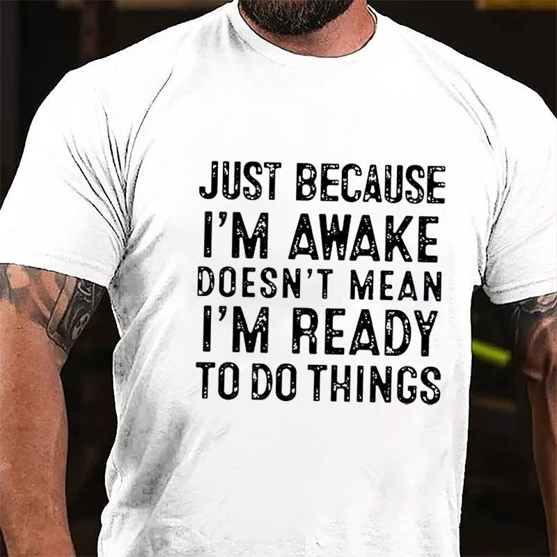 Just Because I'm Awake Doesn't Mean I'm Ready To Do Things Cotton T-shirt