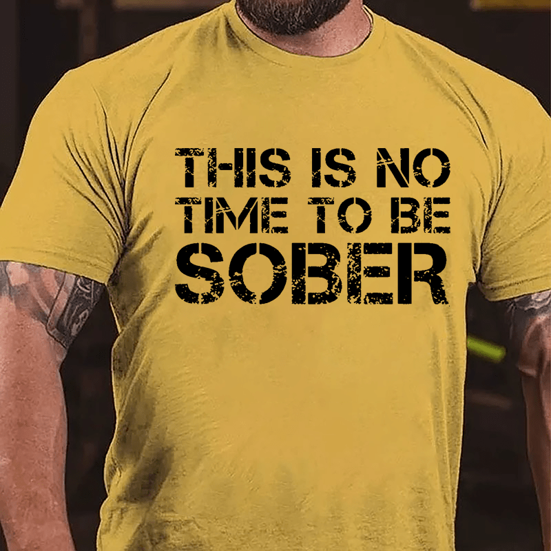 This Is No Time To Be Sober Cotton T-shirt (Free Customization)