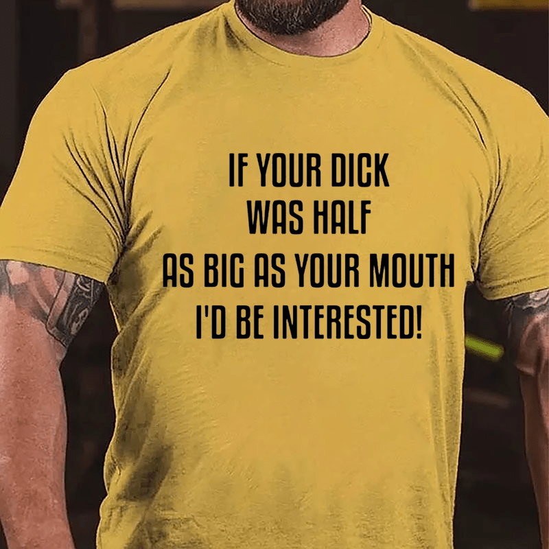 If Your Dick Was Half As Big As Your Mouth I'd Be Interested Cotton T-shirt