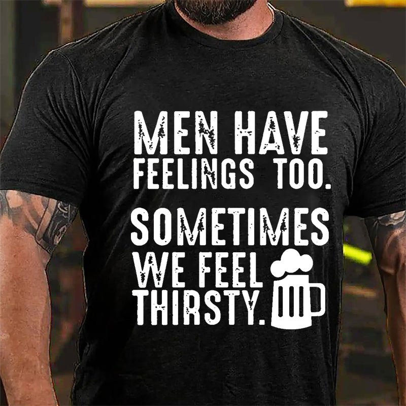 Men Have Feelings Too Sometimes We Feel Thirsty Cotton T-shirt