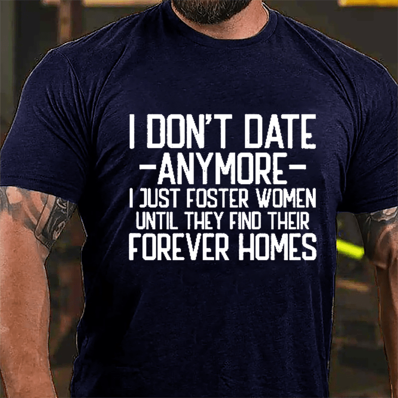 I Don't Date Anymore I Just Foster Women Until They Find Their Forever Homes Cotton T-shirt (Free Customization)