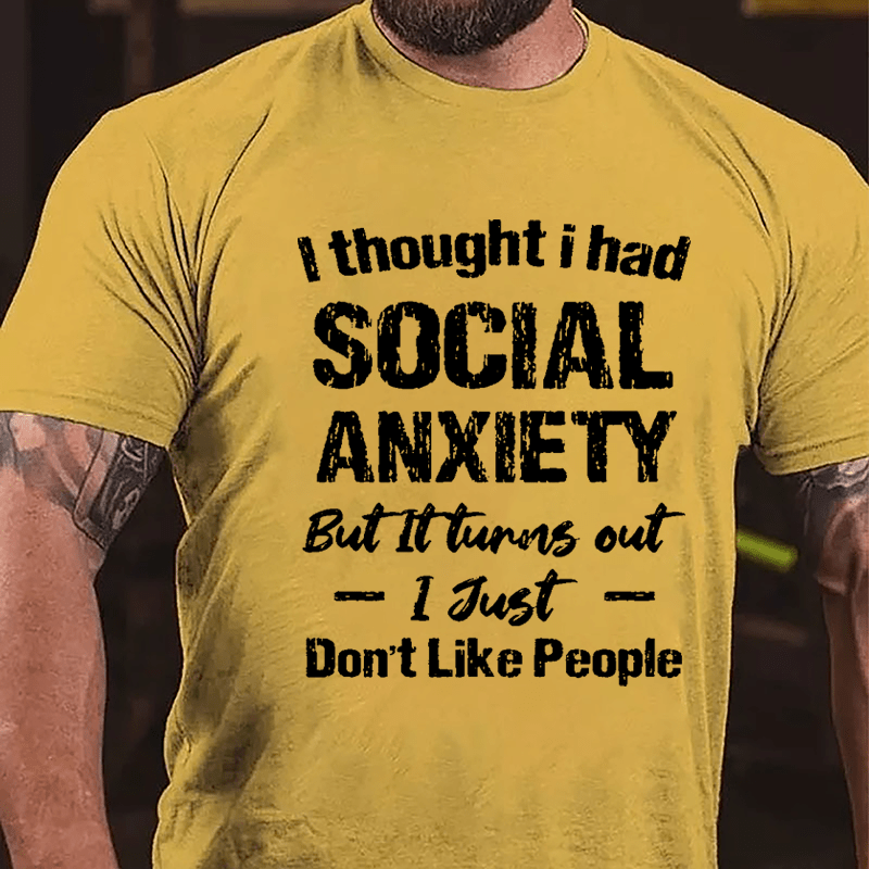 I Thought I Had Social Anxiety But It Turns Out I Just Don't Like People Humorous Cotton T-shirt (Free Customization)