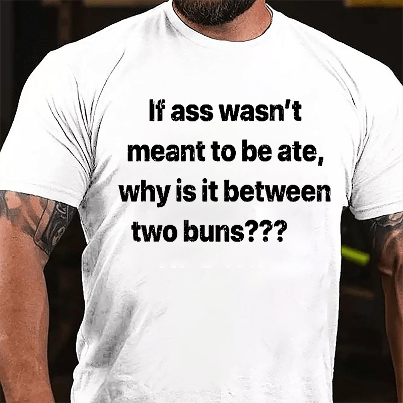 If Ass Wasn't Meant To Be Ate Why Is It Between Two Buns Cotton T-shirt (Free Customization)