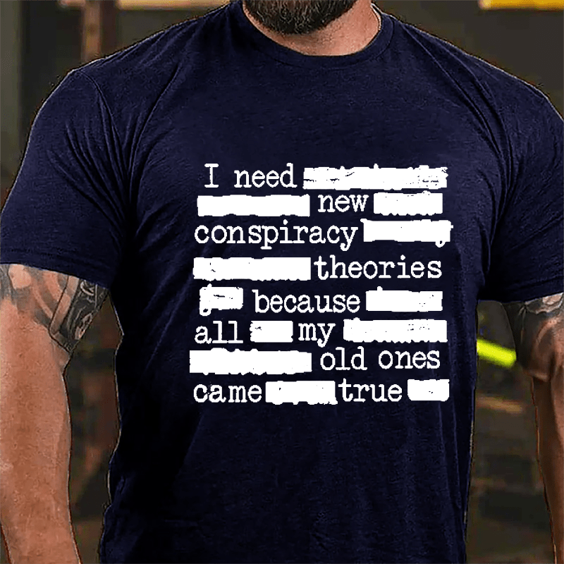I Need New Conspiracy Theories Because All My Old Ones Came True Funny Print Cotton T-shirt