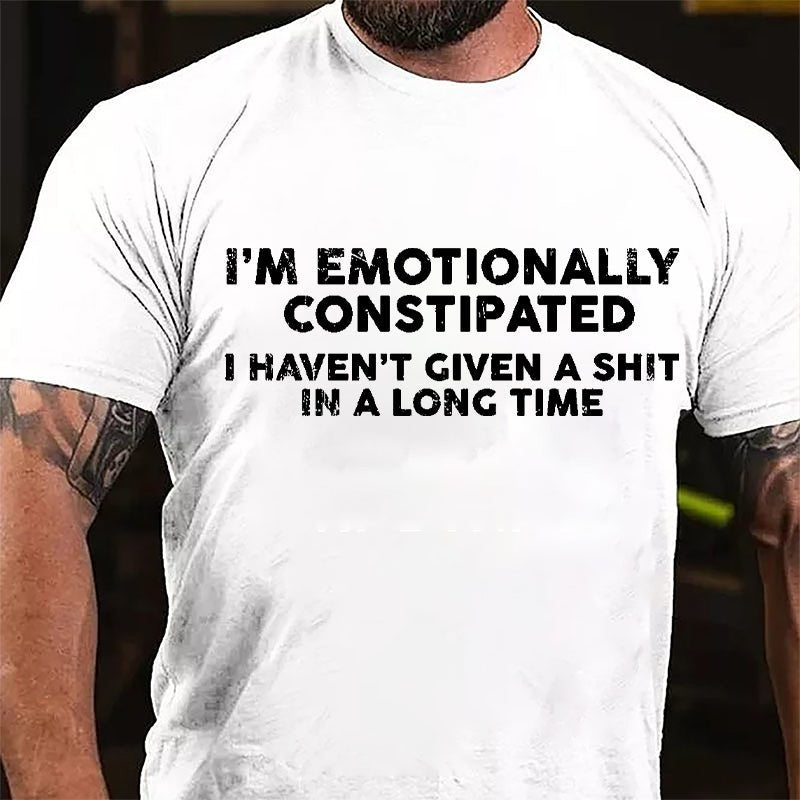 I'm Emotionally Constipated I Haven't Given A Shit In A Long Time Cotton T-shirt