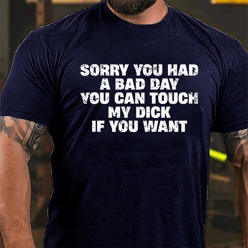 Sorry You Had A Bad Day You Can Touch My Dick If You Want Cotton T-shirt (Free Customization)