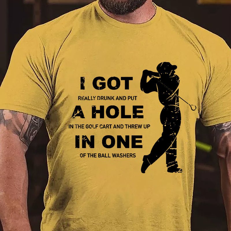 I Got Really Drunk And Put A Hole In The Golf Cart And Threw Up In One Of The Ball Washers Cotton T-shirt