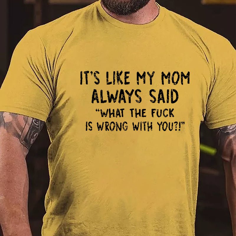 It's Like My Mom Always Said What The Fuck Is Wrong With You Casual Letters Print Cotton T-Shirt (Free Customization)