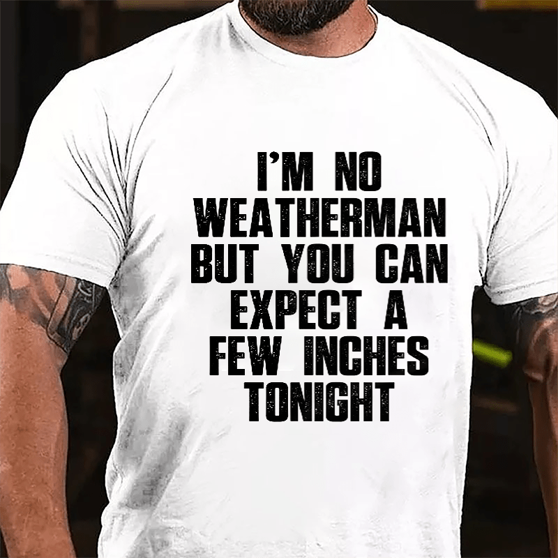 I'm No Weatherman But You Can Expect A Few Inches Tonight Cotton T-shirt (Free Customization)