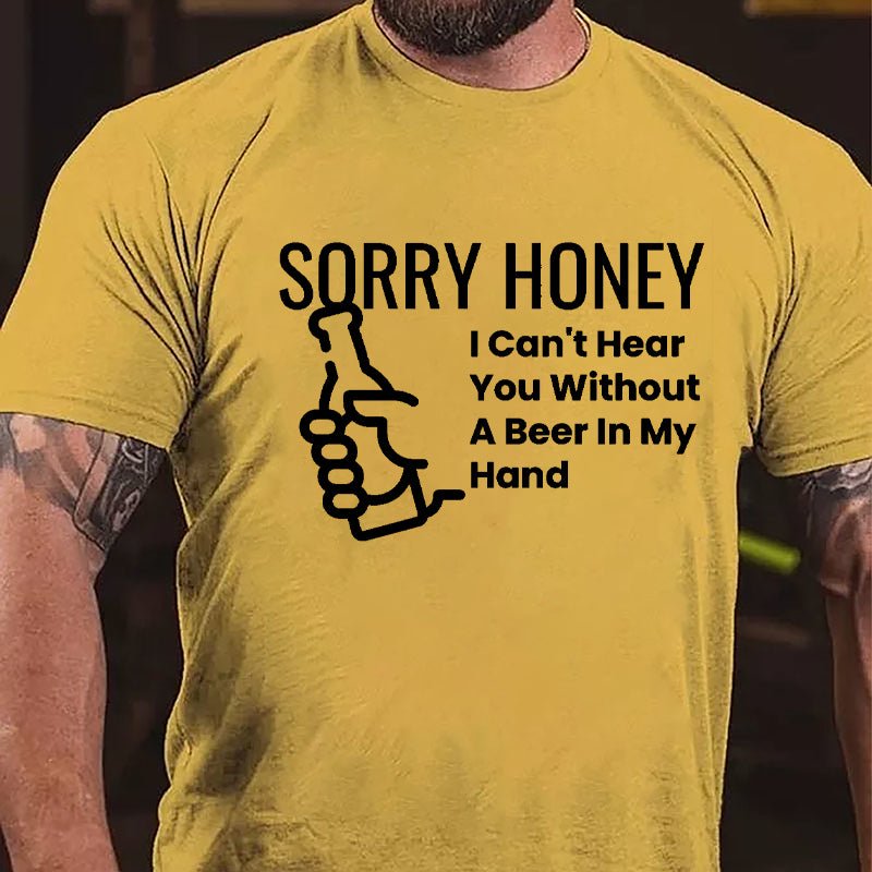 Sorry Honey I Can't Hear You Without A Beer In My Hand Cotton T-shirt