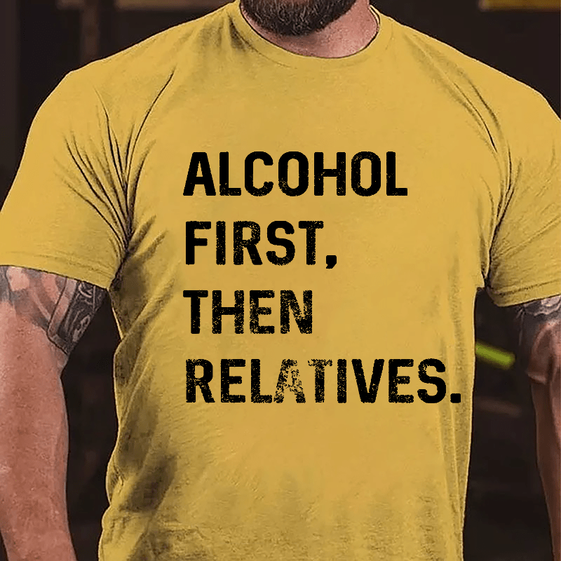 Alcohol First Then Relatives Cotton T-shirt