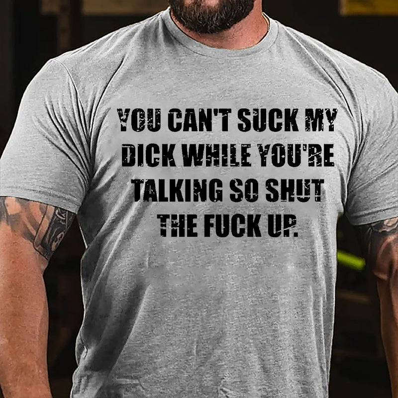 You Can't Suck My Dick While You're Talking So Shut The Fuck Up Cotton T-shirt (Free Customization)