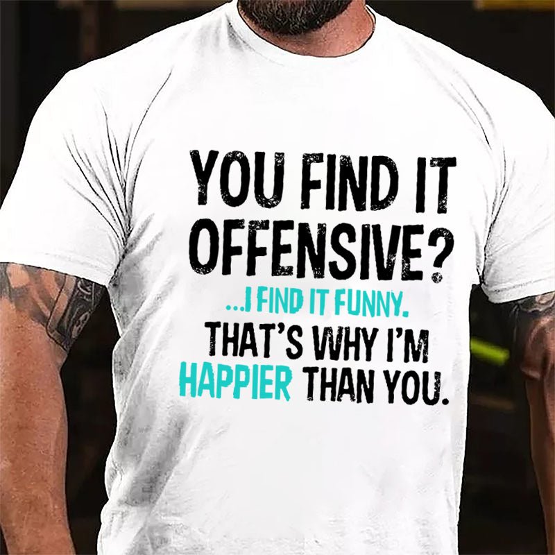 You Find It Offensive I Find It Funny That's Why I'm Happier Than You Cotton T-shirt