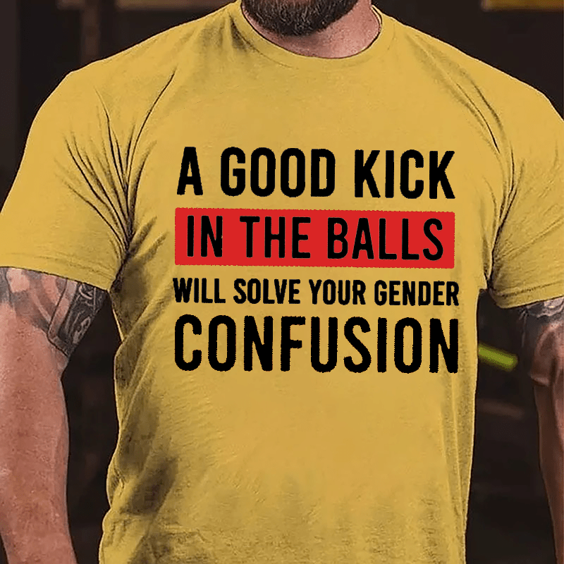 A Good Kick In The Balls Will Solve Your Gender Confusion Funny Men's Cotton T-shirt
