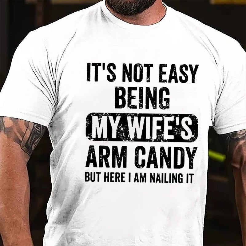 It's Not Easy Being My Wife's Arm Candy But Here I Am Nailing It Cotton T-shirt (Free Customization)