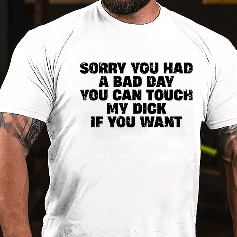 Sorry You Had A Bad Day You Can Touch My Dick If You Want Cotton T-shirt (Free Customization)